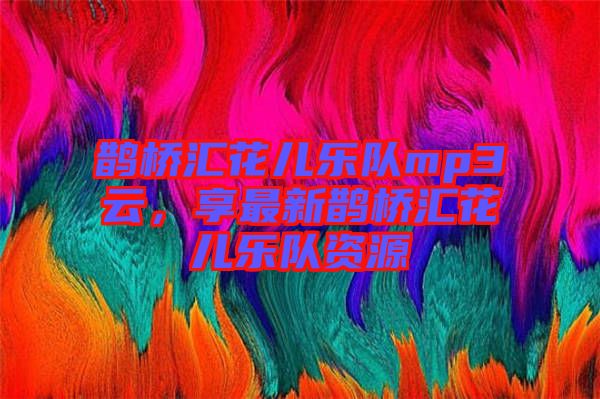 鵲橋匯花兒樂隊mp3云，享最新鵲橋匯花兒樂隊資源