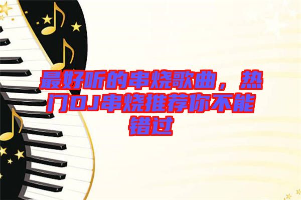 最好聽的串燒歌曲，熱門DJ串燒推薦你不能錯過