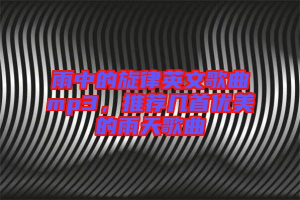 雨中的旋律英文歌曲mp3，推薦幾首優(yōu)美的雨天歌曲