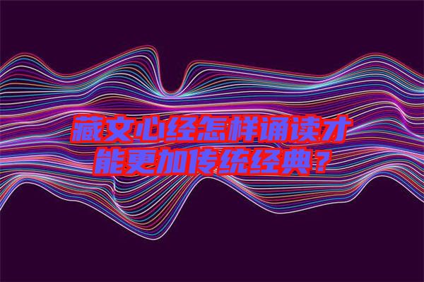藏文心經(jīng)怎樣誦讀才能更加傳統(tǒng)經(jīng)典？