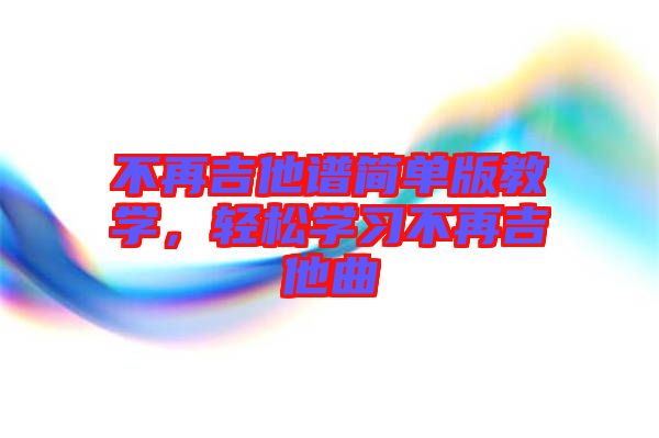 不再吉他譜簡單版教學(xué)，輕松學(xué)習(xí)不再吉他曲
