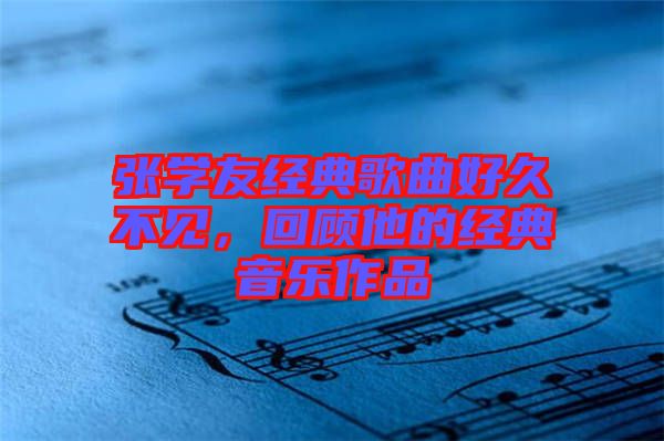 張學友經典歌曲好久不見，回顧他的經典音樂作品