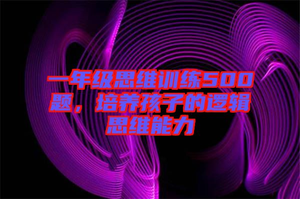 一年級(jí)思維訓(xùn)練500題，培養(yǎng)孩子的邏輯思維能力