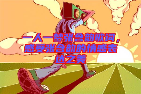 一人一夢(mèng)張含韻歌詞，感受張含韻的情感表達(dá)之美