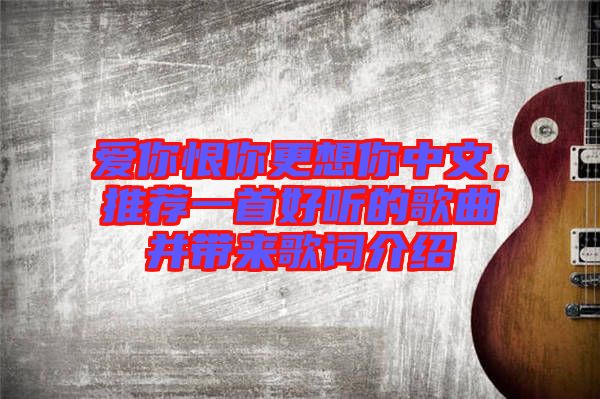 愛你恨你更想你中文，推薦一首好聽的歌曲并帶來歌詞介紹