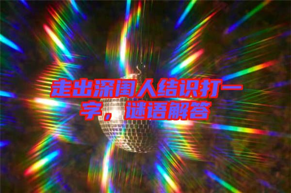 走出深閨人結(jié)識打一字，謎語解答