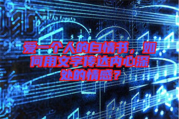 愛一個人的白情書，如何用文字傳達(dá)內(nèi)心深處的情感？