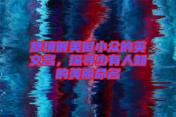 意境很美但小眾的英文名，探尋少有人知的美麗命名