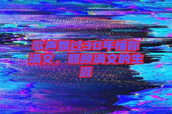 歌聲飄過30年懂你滿文，回顧滿文的生涯