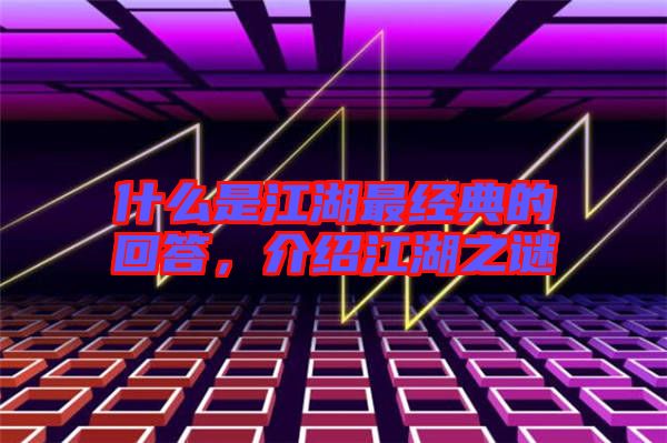什么是江湖最經典的回答，介紹江湖之謎