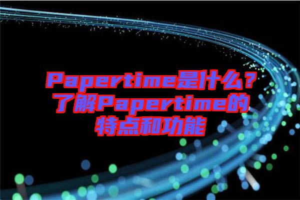 Papertime是什么？了解Papertime的特點和功能