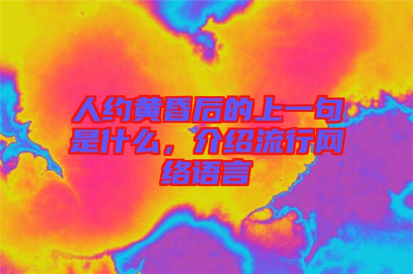 人約黃昏后的上一句是什么，介紹流行網(wǎng)絡(luò)語(yǔ)言