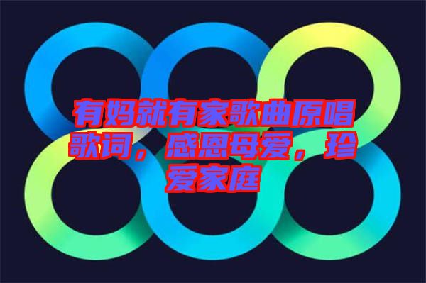 有媽就有家歌曲原唱歌詞，感恩母愛，珍愛家庭