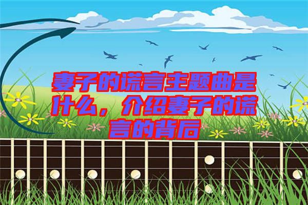 妻子的謊言主題曲是什么，介紹妻子的謊言的背后