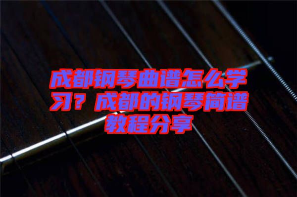 成都鋼琴曲譜怎么學習？成都的鋼琴簡譜教程分享