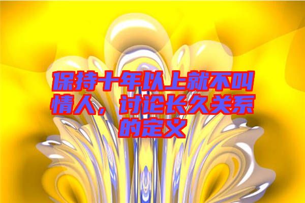 保持十年以上就不叫情人，討論長久關(guān)系的定義