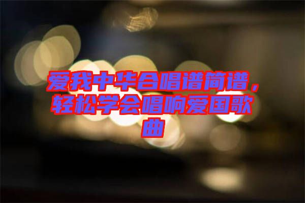 愛我中華合唱譜簡譜，輕松學(xué)會唱響愛國歌曲