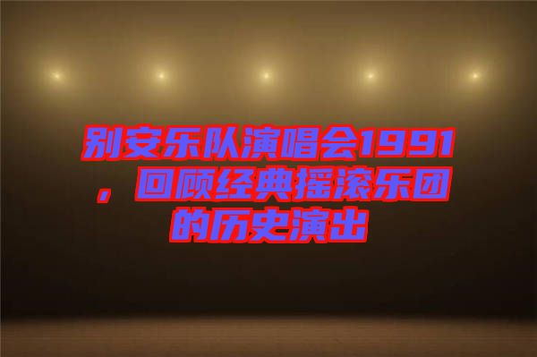 別安樂(lè)隊(duì)演唱會(huì)1991，回顧經(jīng)典搖滾樂(lè)團(tuán)的歷史演出
