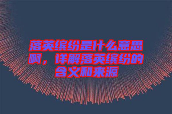 落英繽紛是什么意思啊，詳解落英繽紛的含義和來源
