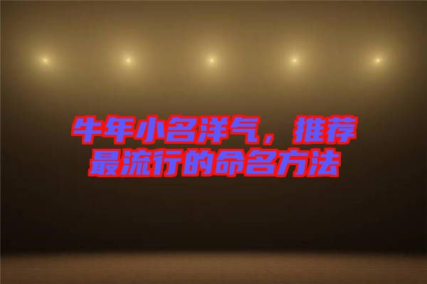 牛年小名洋氣，推薦最流行的命名方法