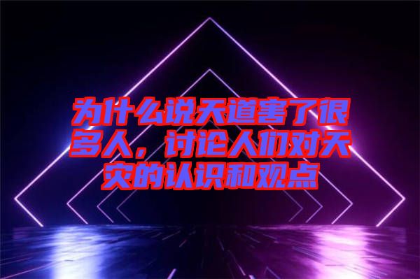 為什么說天道害了很多人，討論人們對天災(zāi)的認(rèn)識和觀點