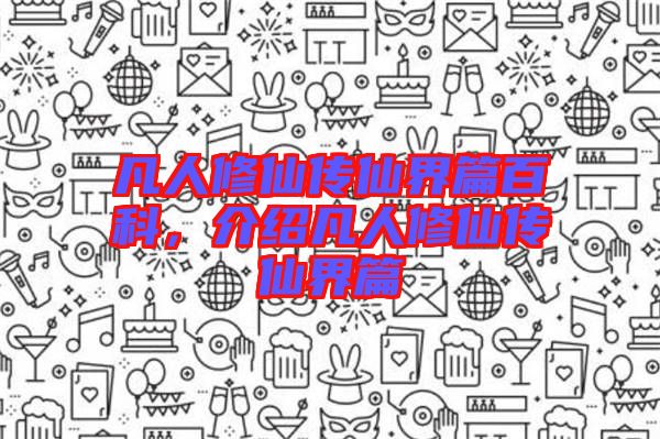 凡人修仙傳仙界篇百科，介紹凡人修仙傳仙界篇