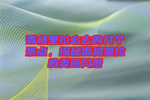 香格里拉必去的幾個景點，探秘香格里拉的美麗風景