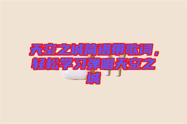 天空之城簡(jiǎn)譜帶歌詞，輕松學(xué)習(xí)彈唱天空之城