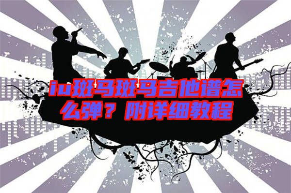 iu斑馬斑馬吉他譜怎么彈？附詳細(xì)教程