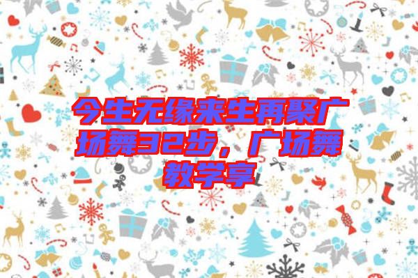 今生無緣來生再聚廣場舞32步，廣場舞教學(xué)享