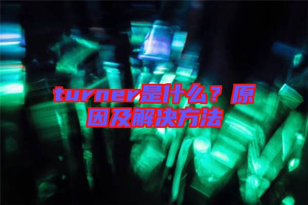 turner是什么？原因及解決方法