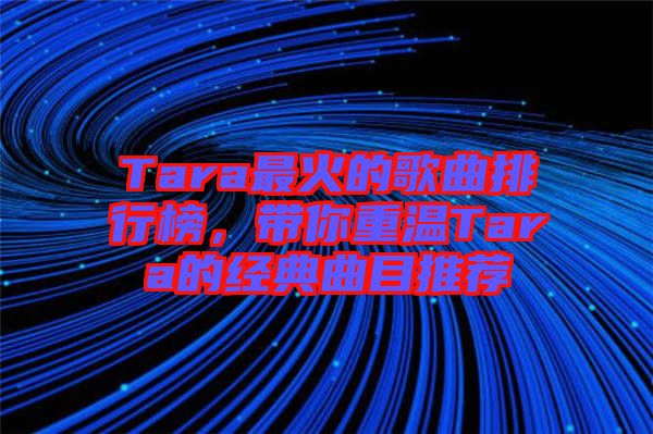 Tara最火的歌曲排行榜，帶你重溫Tara的經(jīng)典曲目推薦