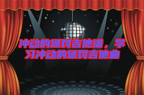沖動(dòng)的懲罰吉他譜，學(xué)習(xí)沖動(dòng)的懲罰吉他曲