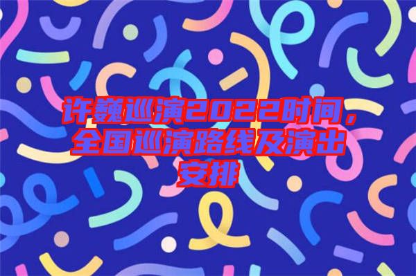 許巍巡演2022時間，全國巡演路線及演出安排