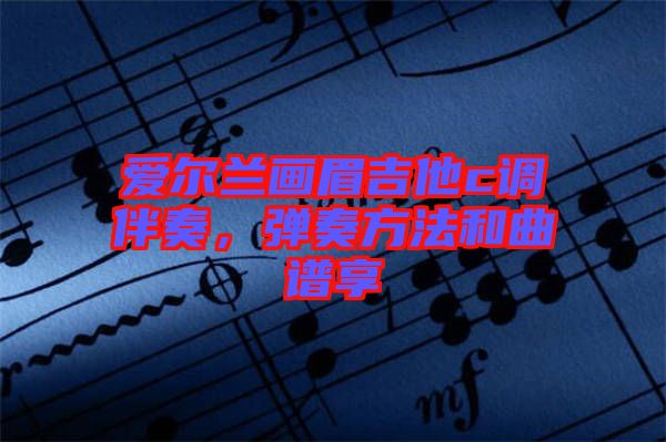 愛爾蘭畫眉吉他c調(diào)伴奏，彈奏方法和曲譜享