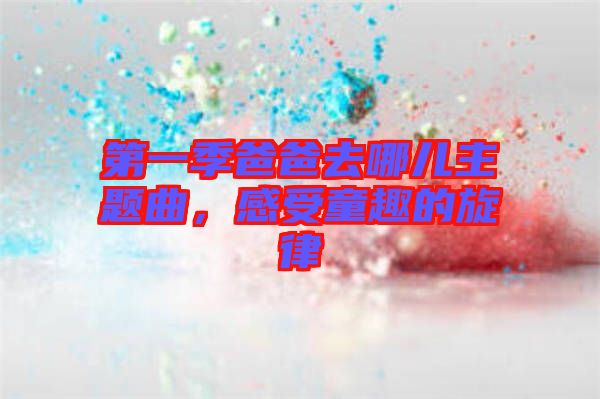 第一季爸爸去哪兒主題曲，感受童趣的旋律