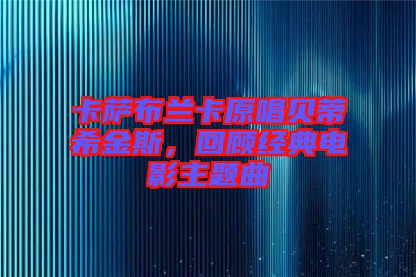 卡薩布蘭卡原唱貝蒂希金斯，回顧經(jīng)典電影主題曲