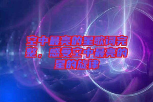 空中最亮的星歌詞完整，感受空中最亮的星的旋律