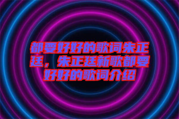 都要好好的歌詞朱正廷，朱正廷新歌都要好好的歌詞介紹