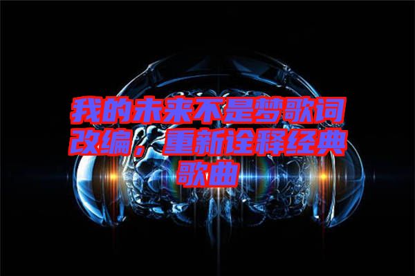 我的未來不是夢歌詞改編，重新詮釋經(jīng)典歌曲