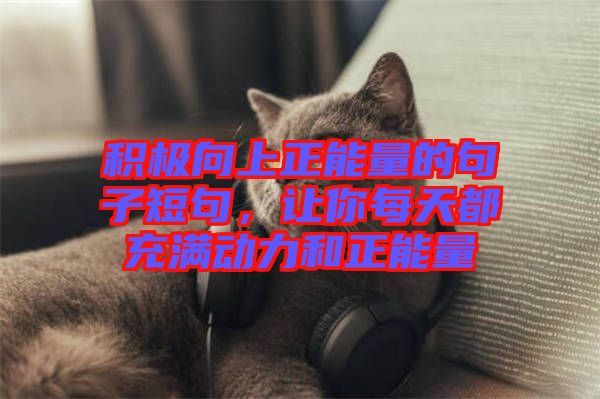 積極向上正能量的句子短句，讓你每天都充滿動力和正能量