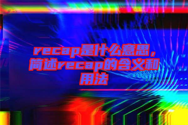 recap是什么意思，簡(jiǎn)述recap的含義和用法