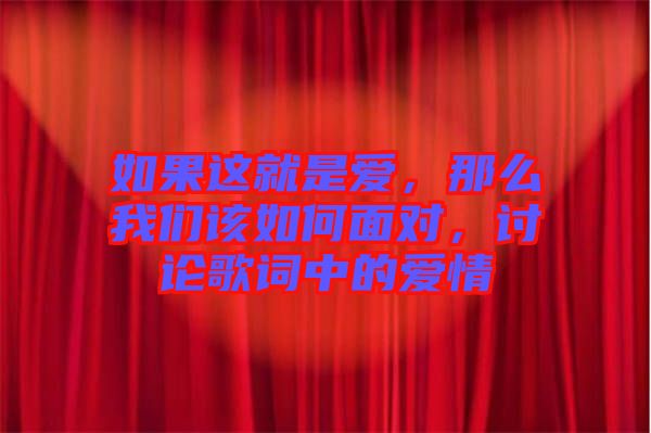 如果這就是愛，那么我們該如何面對，討論歌詞中的愛情