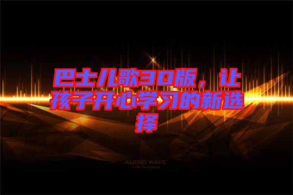 巴士兒歌3D版，讓孩子開心學(xué)習(xí)的新選擇