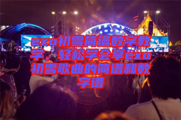 exo初雪簡(jiǎn)譜數(shù)字教學(xué)，輕松學(xué)會(huì)享exo初雪歌曲的簡(jiǎn)譜和數(shù)字譜