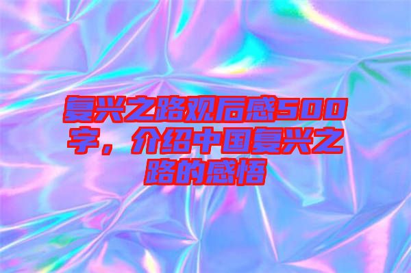復(fù)興之路觀后感500字，介紹中國復(fù)興之路的感悟