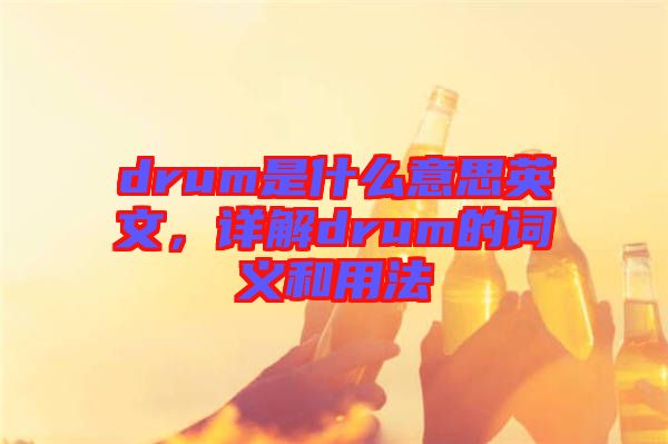 drum是什么意思英文，詳解drum的詞義和用法