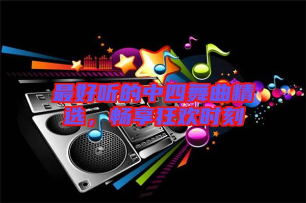 最好聽的中四舞曲精選，暢享狂歡時(shí)刻