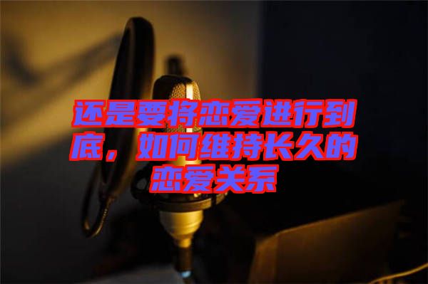 還是要將戀愛進行到底，如何維持長久的戀愛關系