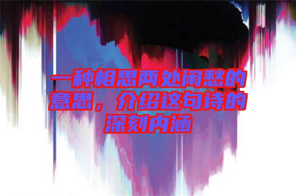 一種相思兩處閑愁的意思，介紹這句詩(shī)的深刻內(nèi)涵